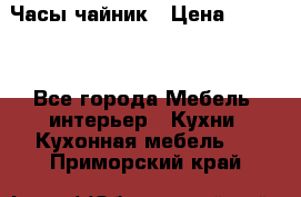 Часы-чайник › Цена ­ 3 000 - Все города Мебель, интерьер » Кухни. Кухонная мебель   . Приморский край